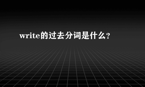 write的过去分词是什么？