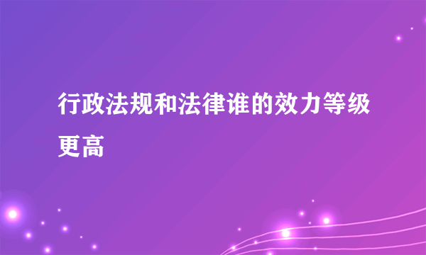 行政法规和法律谁的效力等级更高