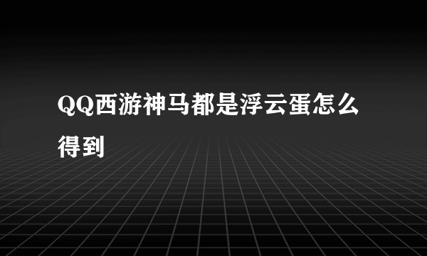 QQ西游神马都是浮云蛋怎么得到