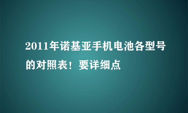 2011年诺基亚手机电池各型号的对照表！要详细点