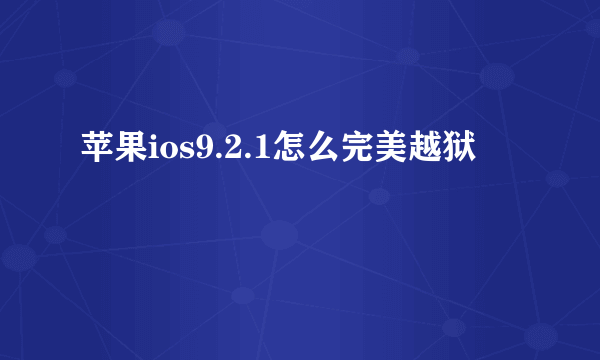 苹果ios9.2.1怎么完美越狱