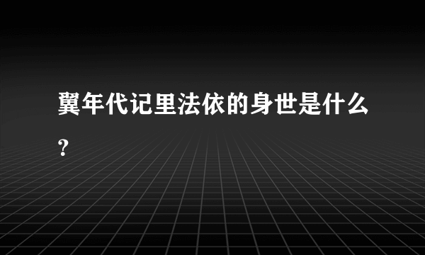 翼年代记里法依的身世是什么？