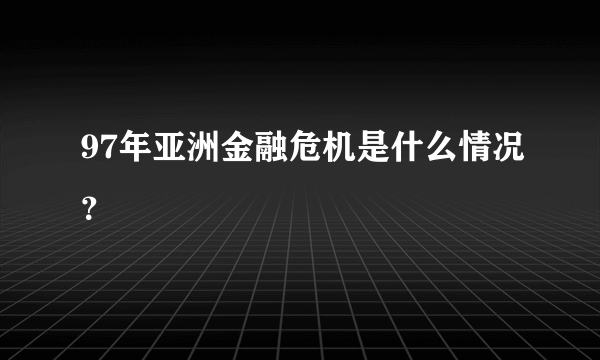 97年亚洲金融危机是什么情况？