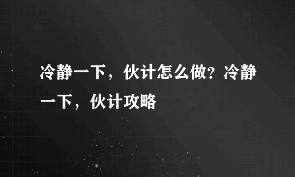 冷静一下，伙计怎么做？冷静一下，伙计攻略