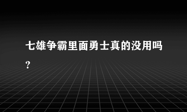 七雄争霸里面勇士真的没用吗？