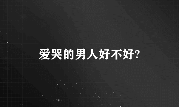 爱哭的男人好不好?