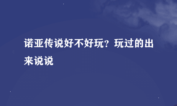 诺亚传说好不好玩？玩过的出来说说