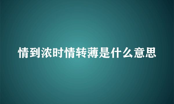 情到浓时情转薄是什么意思