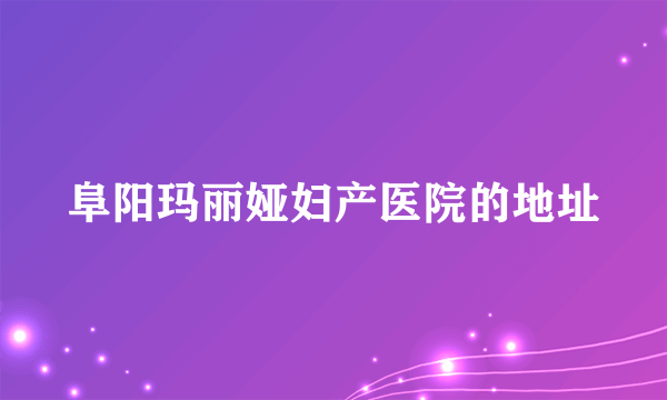 阜阳玛丽娅妇产医院的地址