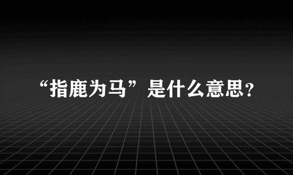 “指鹿为马”是什么意思？