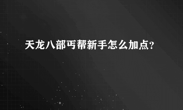 天龙八部丐帮新手怎么加点？