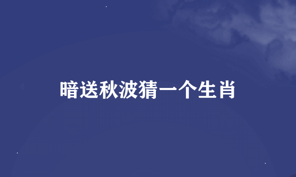 暗送秋波猜一个生肖