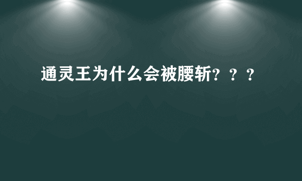 通灵王为什么会被腰斩？？？