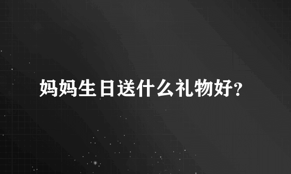 妈妈生日送什么礼物好？