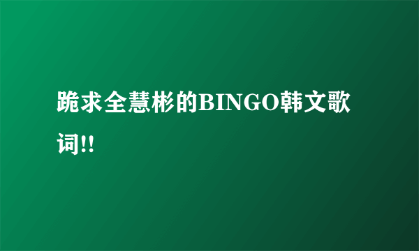 跪求全慧彬的BINGO韩文歌词!!