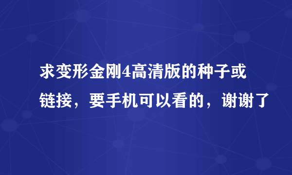 求变形金刚4高清版的种子或链接，要手机可以看的，谢谢了