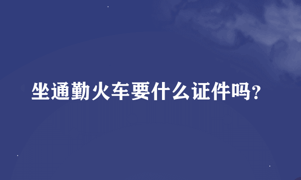 坐通勤火车要什么证件吗？