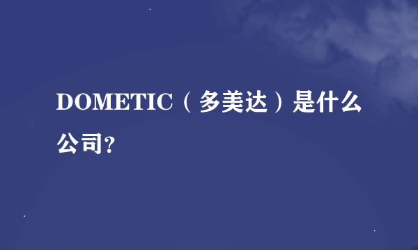 DOMETIC（多美达）是什么公司？