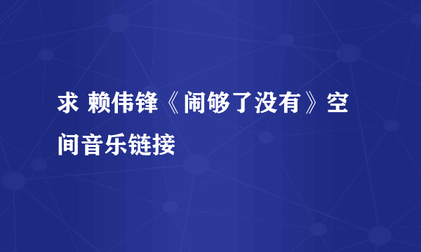 求 赖伟锋《闹够了没有》空间音乐链接