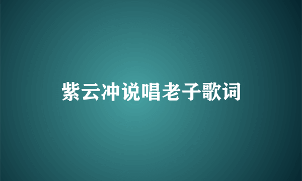 紫云冲说唱老子歌词