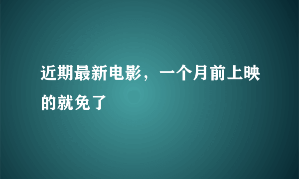 近期最新电影，一个月前上映的就免了