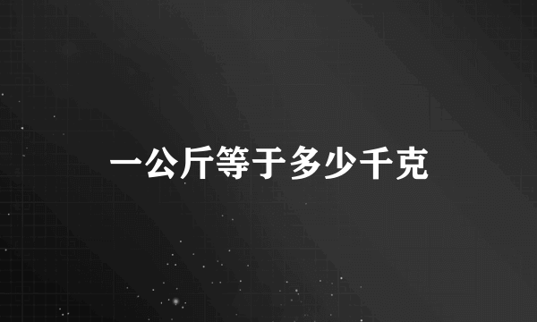 一公斤等于多少千克