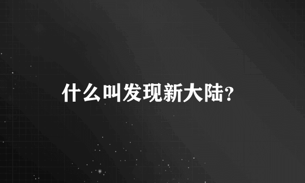 什么叫发现新大陆？