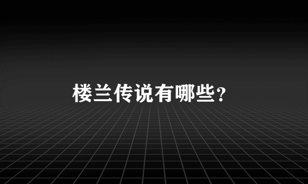 楼兰传说有哪些？