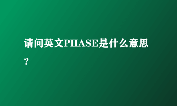 请问英文PHASE是什么意思？