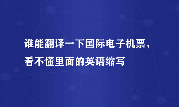 谁能翻译一下国际电子机票，看不懂里面的英语缩写