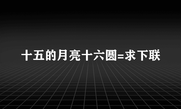 十五的月亮十六圆=求下联