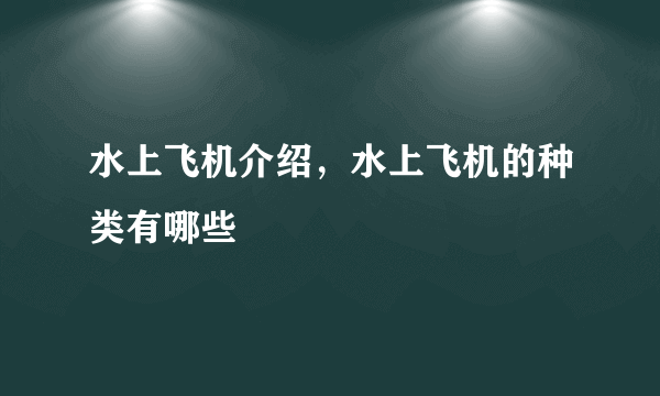 水上飞机介绍，水上飞机的种类有哪些