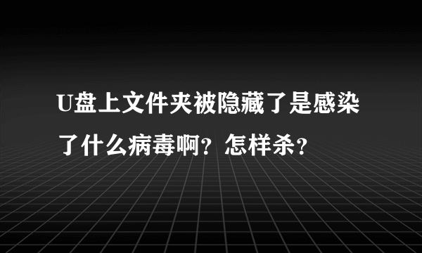 U盘上文件夹被隐藏了是感染了什么病毒啊？怎样杀？