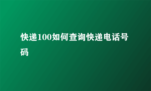 快递100如何查询快递电话号码