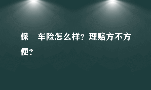 保骉车险怎么样？理赔方不方便？