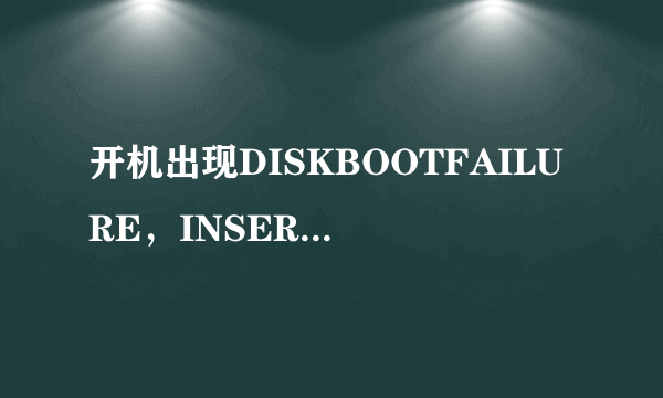 开机出现DISKBOOTFAILURE，INSERTSYSTEMDISKANDPRESSENTER