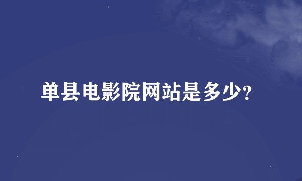 单县电影院网站是多少？