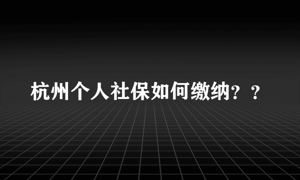 杭州个人社保如何缴纳？？