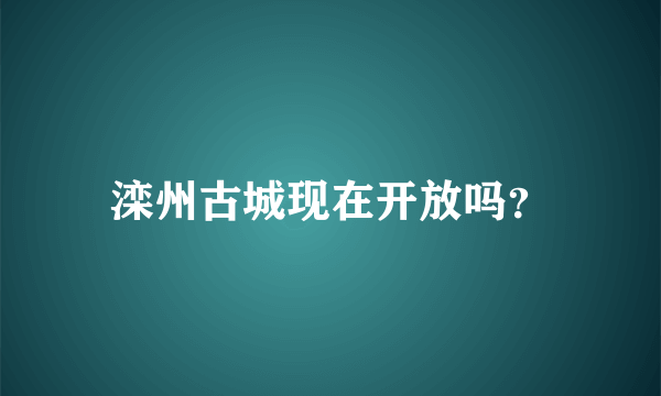 滦州古城现在开放吗？