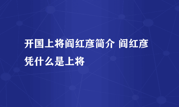 开国上将阎红彦简介 阎红彦凭什么是上将