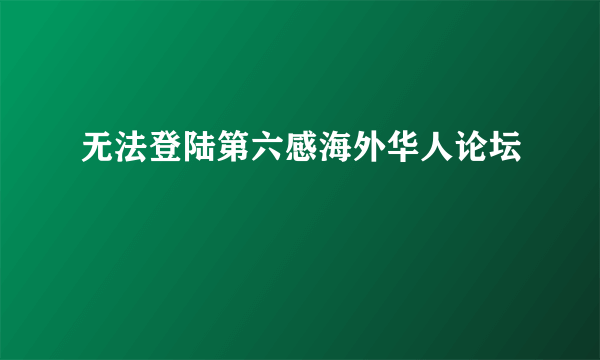 无法登陆第六感海外华人论坛