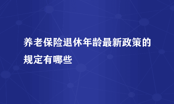 养老保险退休年龄最新政策的规定有哪些