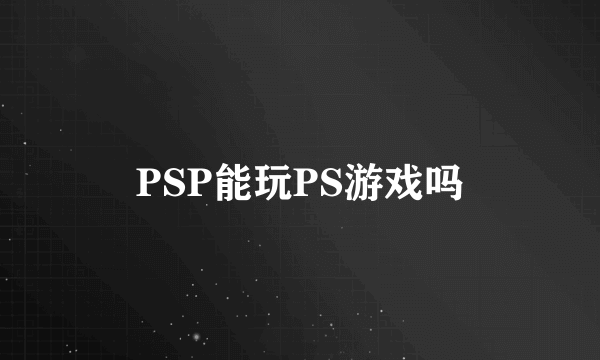 PSP能玩PS游戏吗