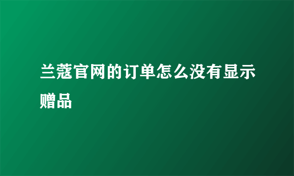 兰蔻官网的订单怎么没有显示赠品