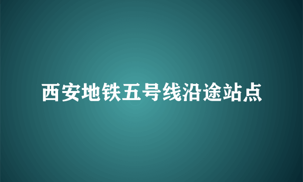 西安地铁五号线沿途站点