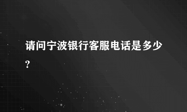 请问宁波银行客服电话是多少?