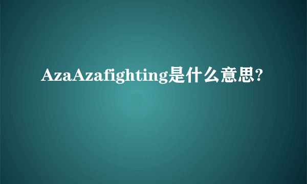 AzaAzafighting是什么意思?