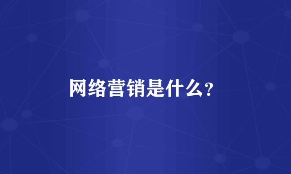 网络营销是什么？