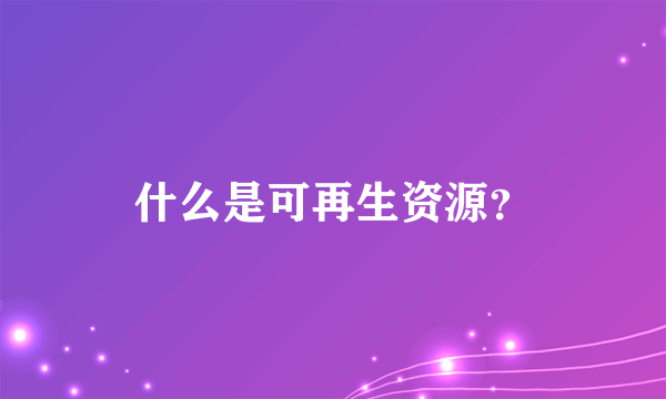 什么是可再生资源？