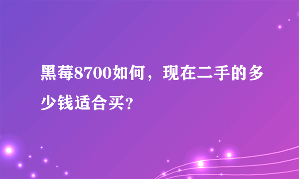 黑莓8700如何，现在二手的多少钱适合买？